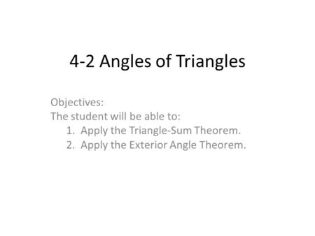 4-2 Angles of Triangles Objectives: The student will be able to: 1. Apply the Triangle-Sum Theorem. 2. Apply the Exterior Angle Theorem.