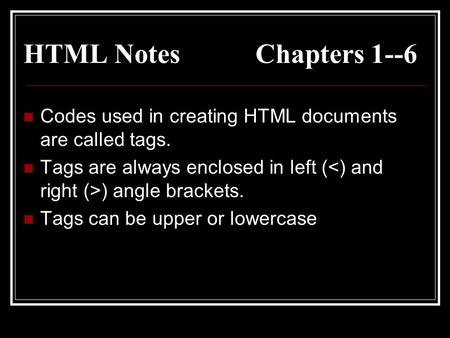 HTML Notes Chapters 1--6 Codes used in creating HTML documents are called tags. Tags are always enclosed in left ( ) angle brackets. Tags can be upper.