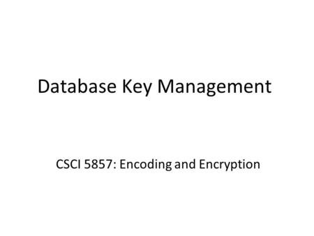 Database Key Management CSCI 5857: Encoding and Encryption.