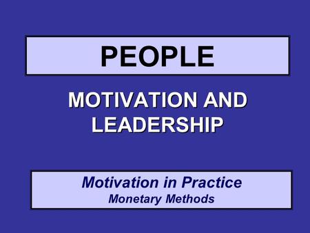 Motivation in Practice Monetary Methods PEOPLE MOTIVATION AND LEADERSHIP.