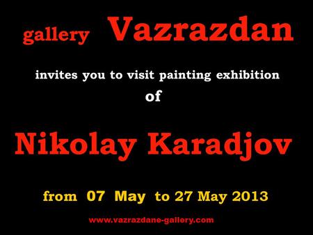 Gallery Vazrazdan invites you to visit p ainting exhibition of Nikolay Karadjov from 07 May to 27 May 2013 www.vazrazdane-gallery.com.
