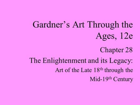 Chapter 28 The Enlightenment and its Legacy: Art of the Late 18 th through the Mid-19 th Century Gardner’s Art Through the Ages, 12e.