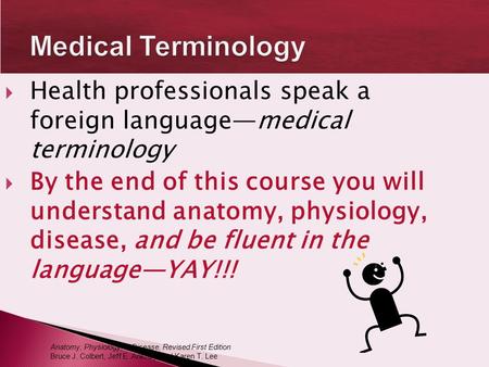 Medical Terminology Health professionals speak a foreign language—medical terminology By the end of this course you will understand anatomy, physiology,