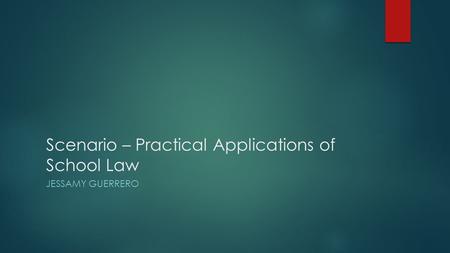 Scenario – Practical Applications of School Law JESSAMY GUERRERO.