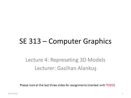 SE 313 – Computer Graphics Lecture 4: Represeting 3D Models Lecturer: Gazihan Alankuş Please look at the last three slides for assignments (marked with.