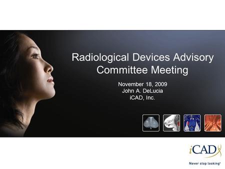 Radiological Devices Advisory Committee Meeting November 18, 2009 John A. DeLucia iCAD, Inc.
