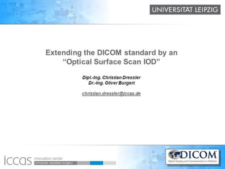 Extending the DICOM standard by an “Optical Surface Scan IOD” Dipl.-Ing. Christian Dressler Dr.-Ing. Oliver Burgert