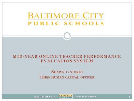 B ALTIMORE C ITY P UBLIC S CHOOLS MID-YEAR ONLINE TEACHER PERFORMANCE EVALUATION SYSTEM S HAWN Y. STOKES C HIEF HUMAN CAPITAL OFFICER 1.
