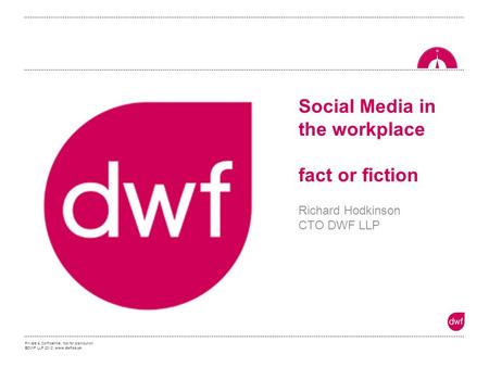 Private & Confidential. Not for distribution. ©DWF LLP 2012 www.dwf.co.uk Social Media in the workplace fact or fiction Richard Hodkinson CTO DWF LLP.