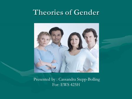 Theories of Gender Presented by : Cassandra Stepp-Bolling For: EWS 425H.