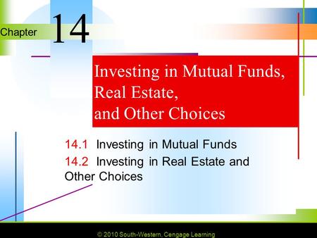 © 2010 South-Western, Cengage Learning Chapter © 2010 South-Western, Cengage Learning Investing in Mutual Funds, Real Estate, and Other Choices 14.1Investing.