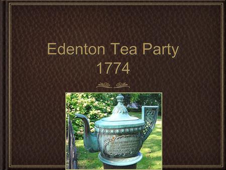 Edenton Tea Party 1774. Events Leading Up Taxes were being enforced (Stamp Act, Intolerable Acts, etc.) Boston Tea Party Anger from the colonists towards.