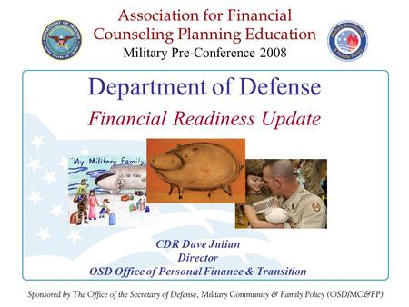 Association for Financial Counseling Planning Education Military Pre-Conference 2008 Department of Defense Financial Readiness Update CDR Dave Julian Director.