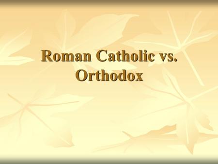 Roman Catholic vs. Orthodox. Roman Catholic Orthodox.