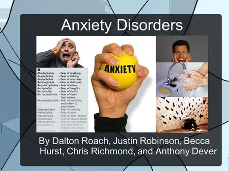 Anxiety Disorders By Dalton Roach, Justin Robinson, Becca Hurst, Chris Richmond, and Anthony Dever.