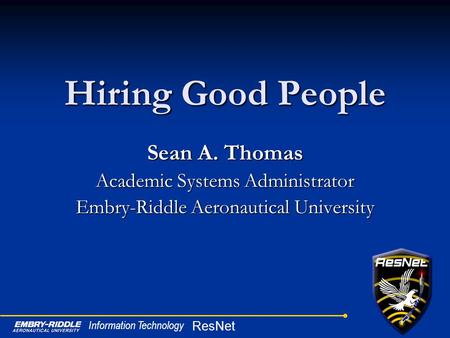 ResNet Information Technology Hiring Good People Sean A. Thomas Academic Systems Administrator Embry-Riddle Aeronautical University.