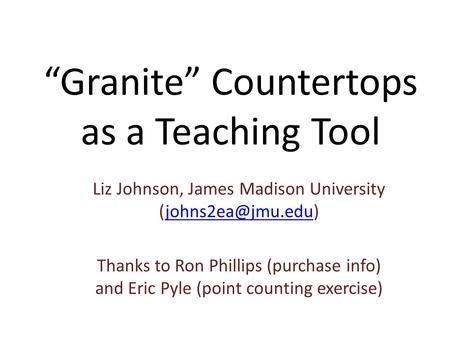 “Granite” Countertops as a Teaching Tool Liz Johnson, James Madison University Thanks to Ron Phillips (purchase info)