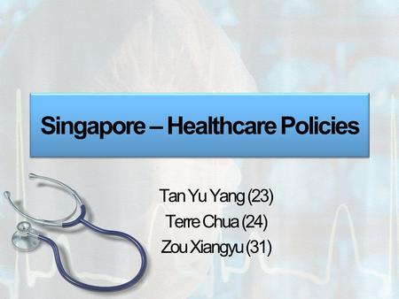 Singapore – Healthcare Policies Tan Yu Yang (23) Terre Chua (24) Zou Xiangyu (31)