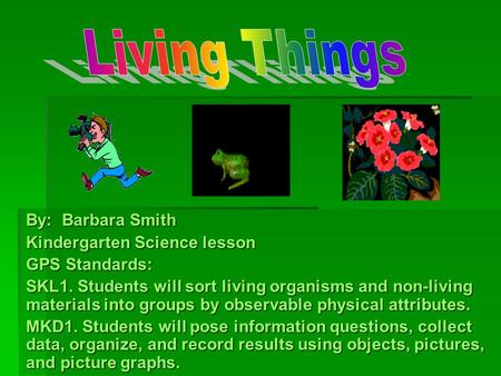 Living Things By: Barbara Smith Kindergarten Science lesson