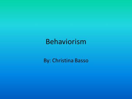 Behaviorism By: Christina Basso. What is Behaviorism? Behaviorism is a philosophy based on behavioristic psychology. This philosophical orientation maintains.