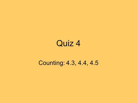 Quiz 4 Counting: 4.3, 4.4, 4.5. Quiz4: May 5, 3.30-3.45 pm Your answers should be expressed in terms of factorials and/or powers. Imagine you want to.