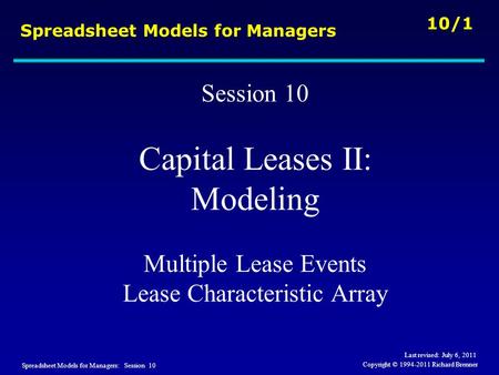 Spreadsheet Models for Managers: Session 10 10/1 Copyright © 1994-2011 Richard Brenner Spreadsheet Models for Managers Session 10 Capital Leases II: Modeling.