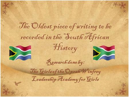 The Oldest piece of writing to be recorded in the South African History Research done by: The Girls of the Oprah Winfrey Leadership Academy for Girls.