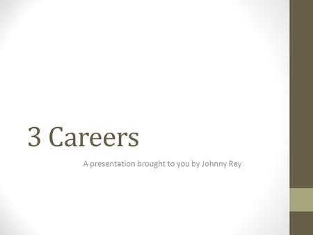 3 Careers A presentation brought to you by Johnny Rey.