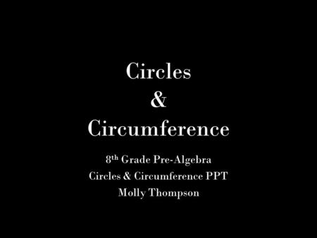 Circles & Circumference 8 th Grade Pre-Algebra Circles & Circumference PPT Molly Thompson.
