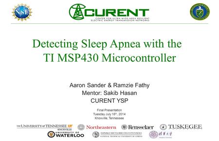 Detecting Sleep Apnea with the TI MSP430 Microcontroller Aaron Sander & Ramzie Fathy Mentor: Sakib Hasan CURENT YSP Final Presentation Tuesday July 16.