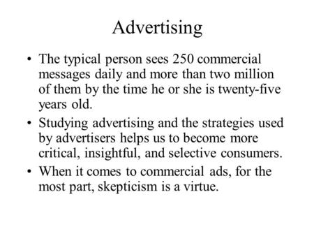 Advertising The typical person sees 250 commercial messages daily and more than two million of them by the time he or she is twenty-five years old. Studying.