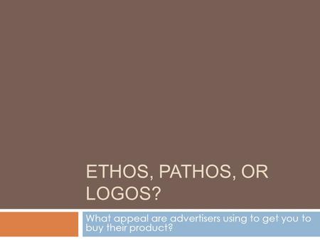 ETHOS, PATHOS, OR LOGOS? What appeal are advertisers using to get you to buy their product?