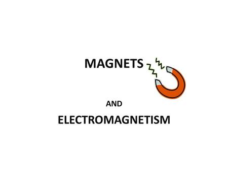 MAGNETS AND ELECTROMAGNETISM. MAGNETISM Electric currents or the movement of electrons in an atom will create the property of magnetism in an object What.