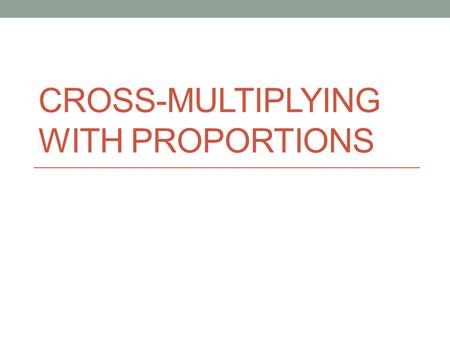 CROSS-MULTIPLYING WITH PROPORTIONS. NS 1.3 Use proportions to solve problems (e.g., determine the value of N if 4/7 = N/21, find the length of a side.