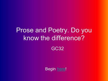 Prose and Poetry. Do you know the difference? GC32 Begin here!here.