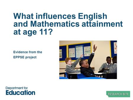 What influences English and Mathematics attainment at age 11? Evidence from the EPPSE project.