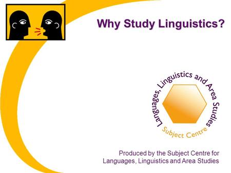 Why Study Linguistics? Produced by the Subject Centre for Languages, Linguistics and Area Studies.