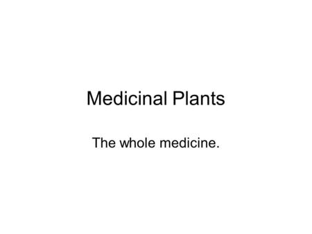 Medicinal Plants The whole medicine.. How many are used? 75% of the world population depends on traditional herbal medicine In the United state 10% of.