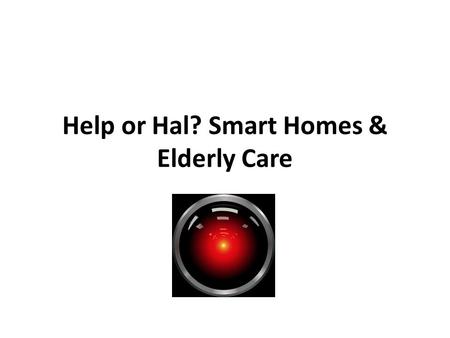 Help or Hal? Smart Homes & Elderly Care. Smart Homes A smart home (sometimes referred to as a smart house or eHome) is one that has highly advanced automatic.
