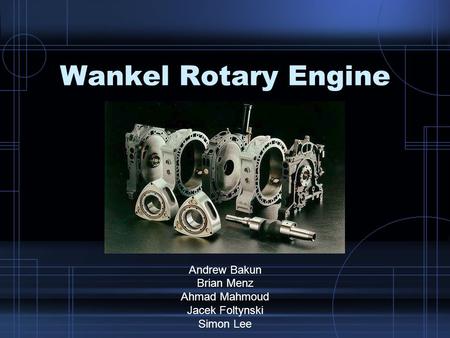 Wankel Rotary Engine Andrew Bakun Brian Menz Ahmad Mahmoud Jacek Foltynski Simon Lee.
