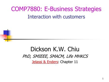 1 Dickson K.W. Chiu PhD, SMIEEE, SMACM, Life MHKCS Jelassi & EndersJelassi & Enders: Chapter 11 COMP7880: E-Business Strategies Interaction with customers.