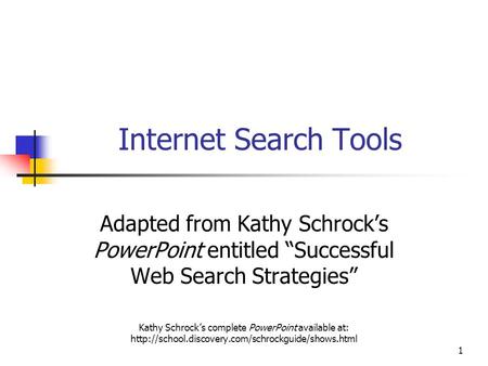 1 Internet Search Tools Adapted from Kathy Schrock’s PowerPoint entitled “Successful Web Search Strategies” Kathy Schrock’s complete PowerPoint available.