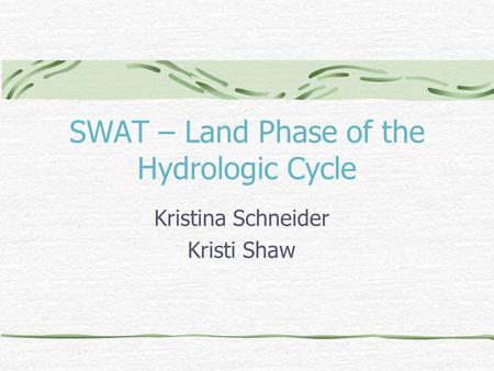 SWAT – Land Phase of the Hydrologic Cycle Kristina Schneider Kristi Shaw.