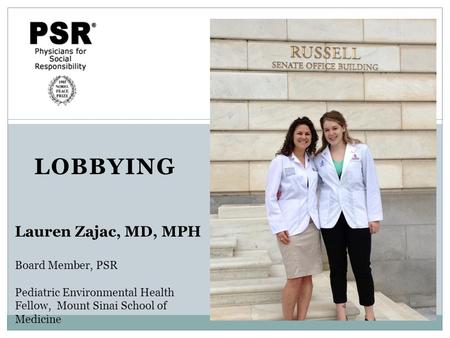 LOBBYING Lauren Zajac, MD, MPH Board Member, PSR Pediatric Environmental Health Fellow, Mount Sinai School of Medicine.