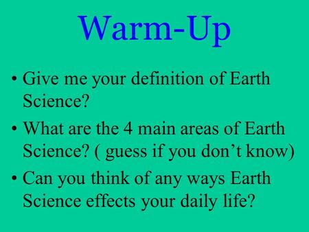 Warm-Up Give me your definition of Earth Science? What are the 4 main areas of Earth Science? ( guess if you don’t know) Can you think of any ways Earth.