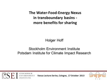 The Water-Food-Energy Nexus in transboundary basins - more benefits for sharing Holger Hoff Stockholm Environment Institute Potsdam Institute for Climate.