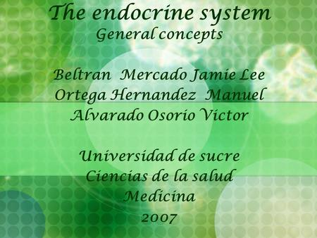 The endocrine system General concepts Beltran Mercado Jamie Lee Ortega Hernandez Manuel Alvarado Osorio Victor Universidad de sucre Ciencias de la salud.