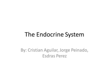 The Endocrine System By: Cristian Aguilar, Jorge Peinado, Esdras Perez.