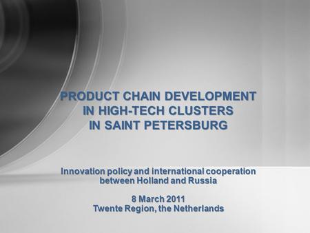 Innovation policy and international cooperation between Holland and Russia 8 March 2011 Twente Region, the Netherlands PRODUCT CHAIN DEVELOPMENT IN HIGH-TECH.