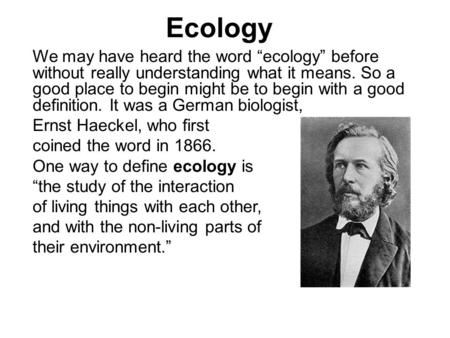 Ecology We may have heard the word “ecology” before without really understanding what it means. So a good place to begin might be to begin with a good.